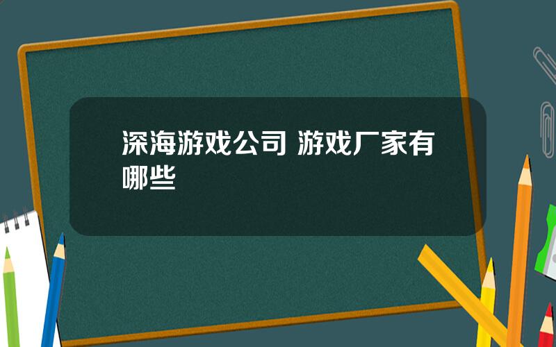 深海游戏公司 游戏厂家有哪些